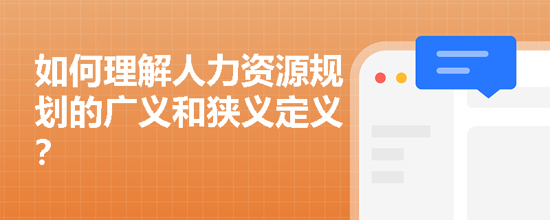 如何理解人力资源规划的广义和狭义定义? 如何理解人力资源规划的广义和狭义定义?