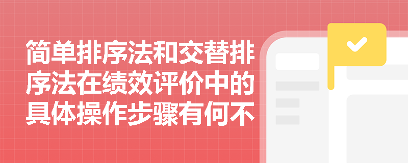简单排序法和交替排序法在绩效评价中的具体操作步骤有何不同？