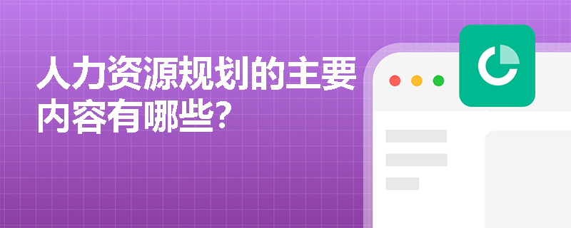 人力资源规划的主要内容有哪些? 人力资源规划的主要内容有哪些?
