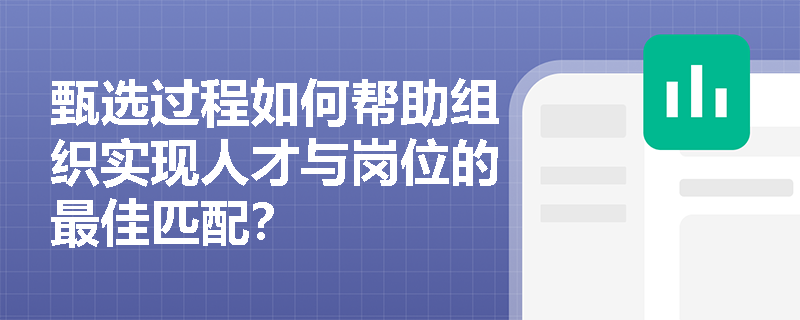 甄选过程如何帮助组织实现人才与岗位的最佳匹配？