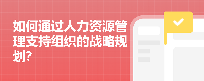 如何通过人力资源管理支持组织的战略规划？