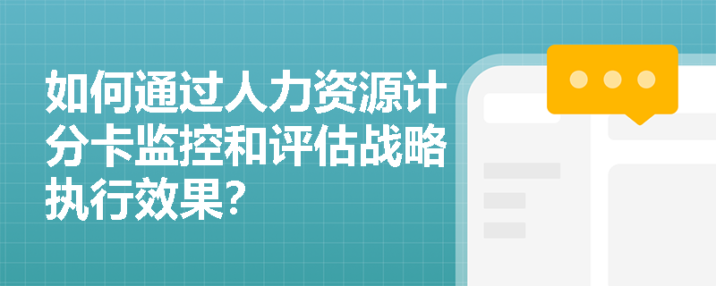 如何通过人力资源计分卡监控和评估战略执行效果? 如何通过人力资源计分卡监控和评估战略执行效果?