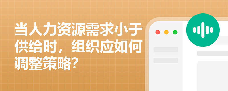 当人力资源需求小于供给时，组织应如何调整策略？