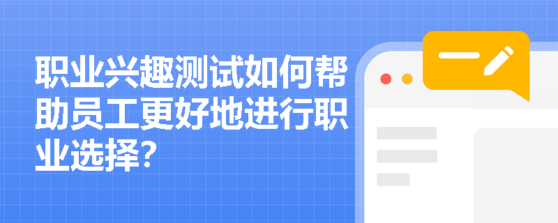 职业兴趣测试如何帮助员工更好地进行职业选择? 职业兴趣测试如何帮助员工更好地进行职业选择?