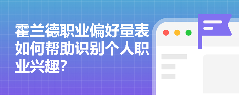 霍兰德职业偏好量表如何帮助识别个人职业兴趣？