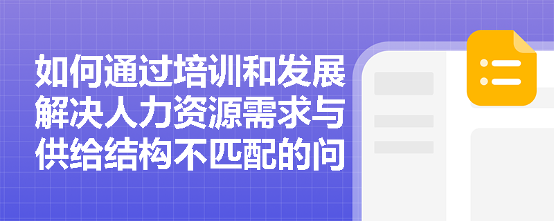 如何通过培训和发展解决人力资源需求与供给结构不匹配的问题? 如何通过培训和发展解决人力资源需求与供给结构不匹配的问题?