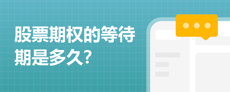 股票期权的等待期是多久? 股票期权的等待期是多久?