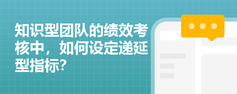 知识型团队的绩效考核中,如何设定递延型指标? 知识型团队的绩效考核中,如何设定递延型指标?