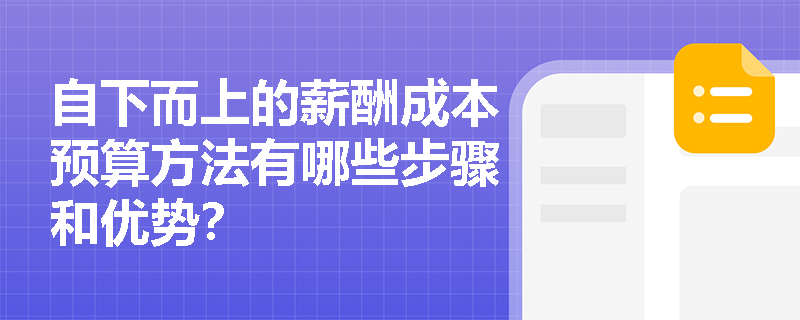 自下而上的薪酬成本预算方法有哪些步骤和优势? 自下而上的薪酬成本预算方法有哪些步骤和优势?