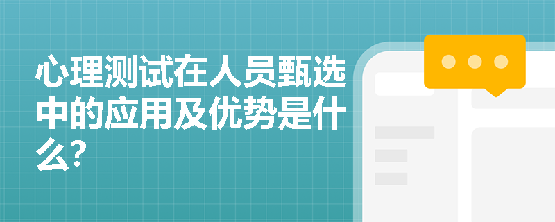 心理测试在人员甄选中的应用及优势是什么？