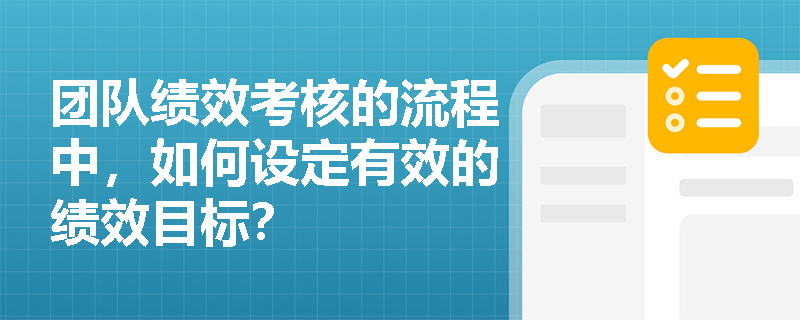 团队绩效考核的流程中,如何设定有效的绩效目标? 团队绩效考核的流程中,如何设定有效的绩效目标?