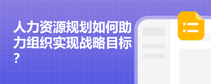 人力资源规划如何助力组织实现战略目标？