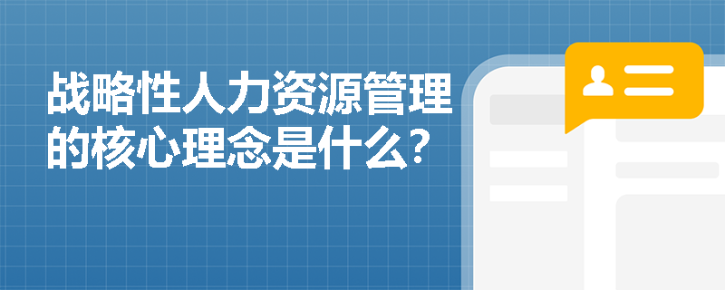 战略性人力资源管理的核心理念是什么？