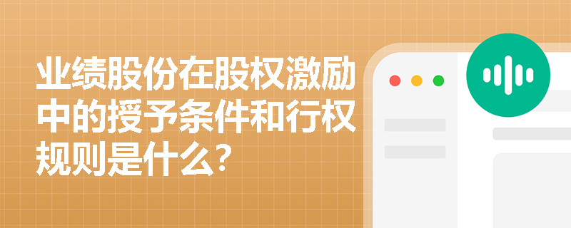 业绩股份在股权激励中的授予条件和行权规则是什么? 业绩股份在股权激励中的授予条件和行权规则是什么?