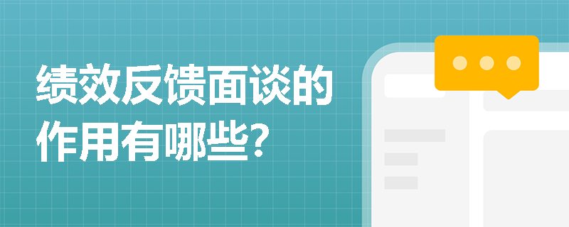 绩效反馈面谈的作用有哪些？
