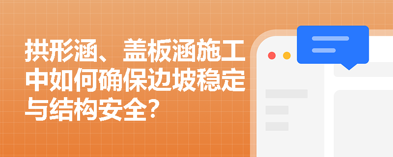 拱形涵、盖板涵施工中如何确保边坡稳定与结构安全？