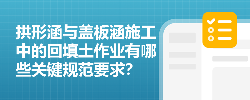 拱形涵与盖板涵施工中的回填土作业有哪些关键规范要求？