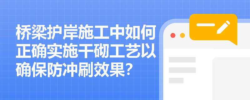 桥梁护岸施工中如何正确实施干砌工艺以确保防冲刷效果？