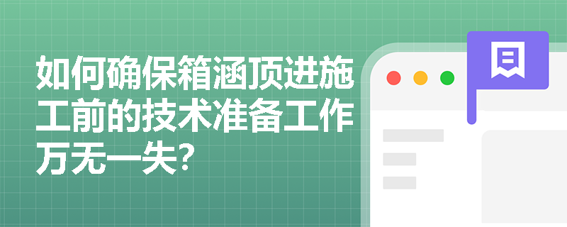 如何确保箱涵顶进施工前的技术准备工作万无一失？