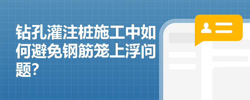 钻孔灌注桩施工中如何避免钢筋笼上浮问题? 钻孔灌注桩施工中如何避免钢筋笼上浮问题?