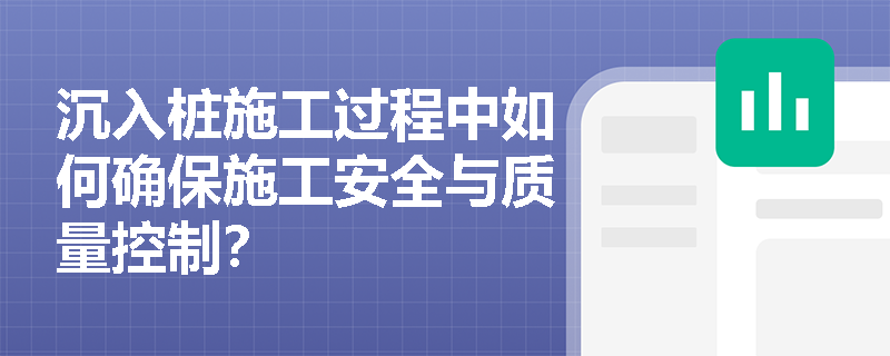 沉入桩施工过程中如何确保施工安全与质量控制？