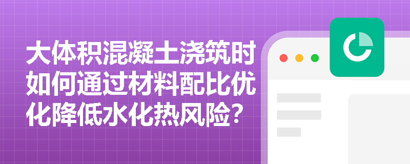 大体积混凝土浇筑时如何通过材料配比优化降低水化热风险? 大体积混凝土浇筑时如何通过材料配比优化降低水化热风险?
