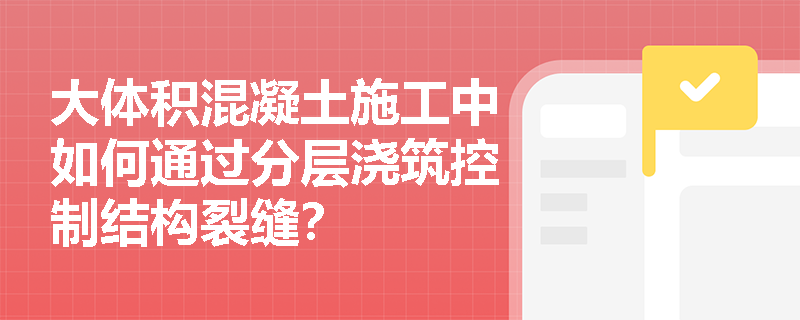 大体积混凝土施工中如何通过分层浇筑控制结构裂缝? 大体积混凝土施工中如何通过分层浇筑控制结构裂缝?