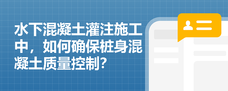 水下混凝土灌注施工中,如何确保桩身混凝土质量控制? 水下混凝土灌注施工中,如何确保桩身混凝土质量控制?