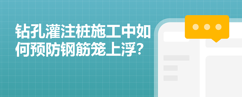 钻孔灌注桩施工中如何预防钢筋笼上浮? 钻孔灌注桩施工中如何预防钢筋笼上浮?