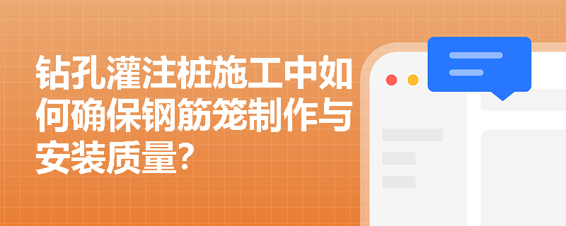 钻孔灌注桩施工中如何确保钢筋笼制作与安装质量? 钻孔灌注桩施工中如何确保钢筋笼制作与安装质量?