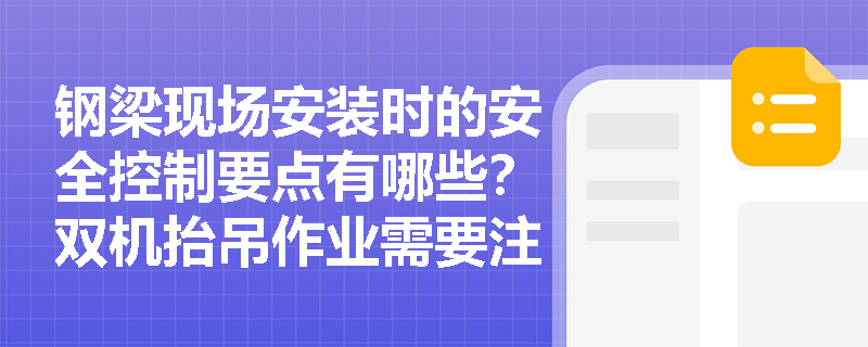 钢梁现场安装时的安全控制要点有哪些?双机抬吊作业需要注意什么? 钢梁现场安装时的安全控制要点有哪些?双机抬吊作业需要注意什么?