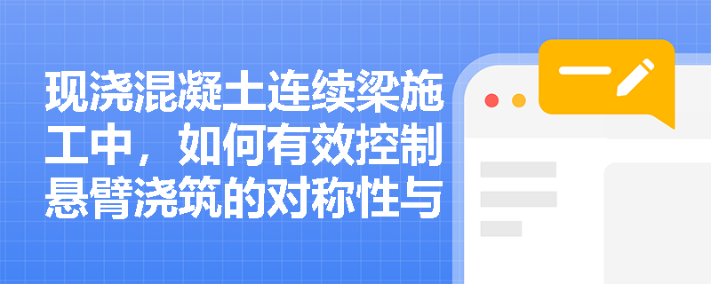 现浇混凝土连续梁施工中，如何有效控制悬臂浇筑的对称性与挠度？