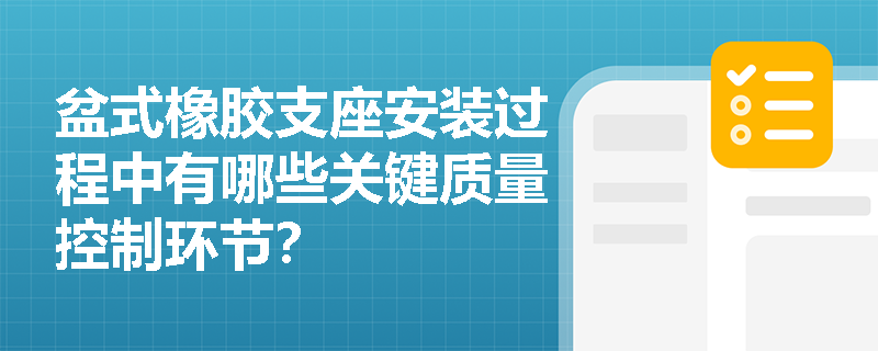 盆式橡胶支座安装过程中有哪些关键质量控制环节? 盆式橡胶支座安装过程中有哪些关键质量控制环节?