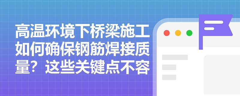 高温环境下桥梁施工如何确保钢筋焊接质量?这些关键点不容忽视! 高温环境下桥梁施工如何确保钢筋焊接质量?这些关键点不容忽视!