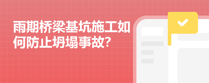 雨期桥梁基坑施工如何防止坍塌事故? 雨期桥梁基坑施工如何防止坍塌事故?