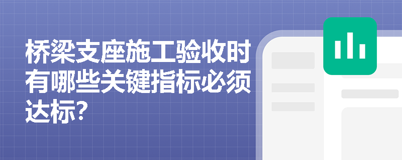 桥梁支座施工验收时有哪些关键指标必须达标? 桥梁支座施工验收时有哪些关键指标必须达标?