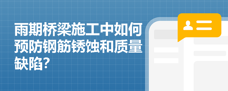 雨期桥梁施工中如何预防钢筋锈蚀和质量缺陷? 雨期桥梁施工中如何预防钢筋锈蚀和质量缺陷?