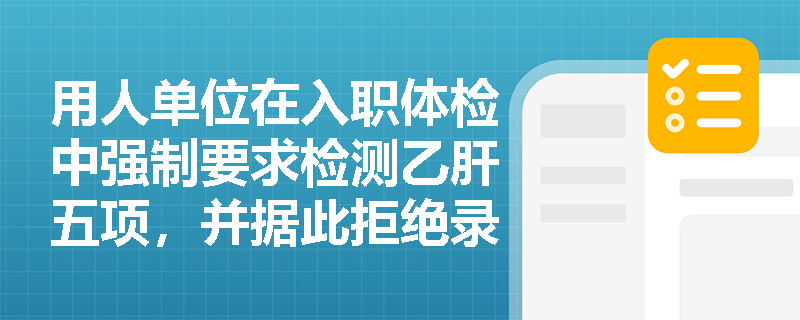 用人单位在入职体检中强制要求检测乙肝五项,并据此拒绝录用携带者,是否触犯公平就业底线? 用人单位在入职体检中强制要求检测乙肝五项,并据此拒绝录用携带者,是否触犯公平就业底线?