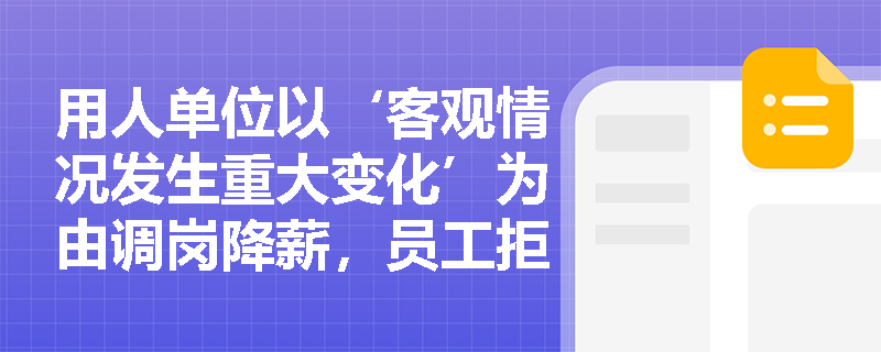 用人单位以‘客观情况发生重大变化’为由调岗降薪，员工拒绝后被解除合同，是否合法？