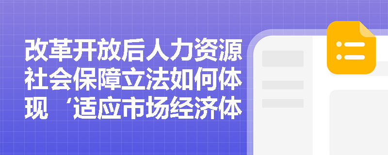 改革开放后人力资源社会保障立法如何体现‘适应市场经济体制要求’这一根本导向? 改革开放后人力资源社会保障立法如何体现‘适应市场经济体制要求’这一根本导向?