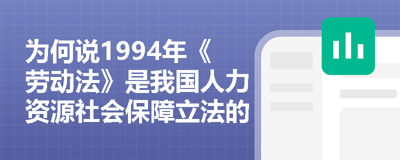 为何说1994年《劳动法》是我国人力资源社会保障立法的里程碑? 为何说1994年《劳动法》是我国人力资源社会保障立法的里程碑?