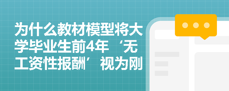 为什么教材模型将大学毕业生前4年‘无工资性报酬’视为刚性机会成本,而现实中大量实习、校企合作项目却能产生实际收入?这是否动摇模型基础? 为什么教材模型将大学毕业生前4年‘无工资性报酬’视为刚性机会成本,而现实中大量实习、校企合作项目却能产生实际收入?这是否动摇模型基础?