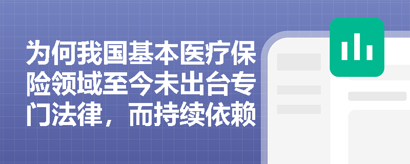 为何我国基本医疗保险领域至今未出台专门法律，而持续依赖国务院政策文件进行制度调整？