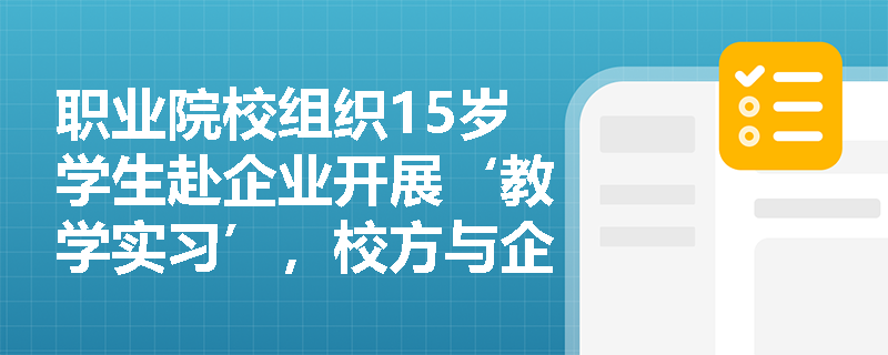 职业院校组织15岁学生赴企业开展‘教学实习’，校方与企业签订协议并购买意外险，该安排是否符合《禁止使用童工规定》的法定例外？