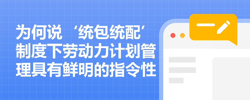 为何说‘统包统配’制度下劳动力计划管理具有鲜明的指令性与不可替代性? 为何说‘统包统配’制度下劳动力计划管理具有鲜明的指令性与不可替代性?