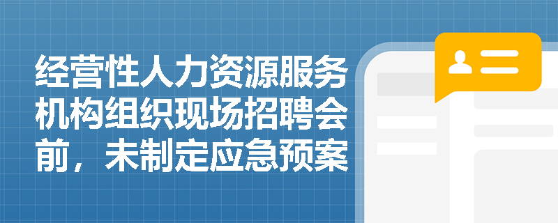 经营性人力资源服务机构组织现场招聘会前，未制定应急预案是否违法？法律依据及后果是什么？
