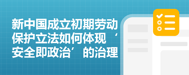 新中国成立初期劳动保护立法如何体现‘安全即政治’的治理逻辑? 新中国成立初期劳动保护立法如何体现‘安全即政治’的治理逻辑?