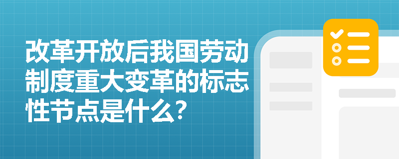 改革开放后我国劳动制度重大变革的标志性节点是什么? 改革开放后我国劳动制度重大变革的标志性节点是什么?