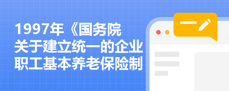1997年《国务院关于建立统一的企业职工基本养老保险制度的决定》为何被视为我国养老保险制度定型的关键节点？