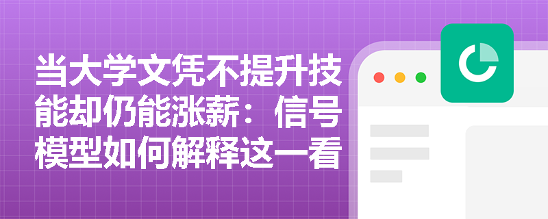 当大学文凭不提升技能却仍能涨薪:信号模型如何解释这一看似矛盾的职场现象? 当大学文凭不提升技能却仍能涨薪:信号模型如何解释这一看似矛盾的职场现象?